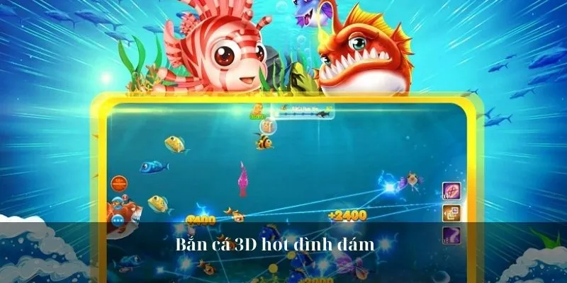 Bắn cá 3D hot đình đám 