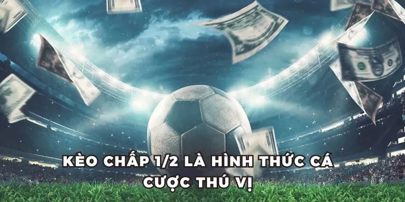 Kèo chấp 1/2 là hình thức cá cược thú vị