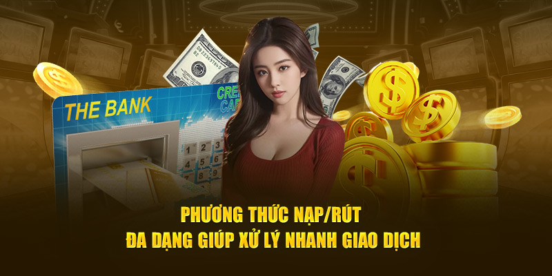 Phương thức nạp/rút đa dạng giúp xử lý nhanh giao dịch